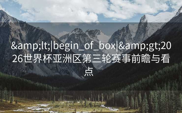 <|begin_of_box|>2026世界杯亚洲区第三轮赛事前瞻与看点  