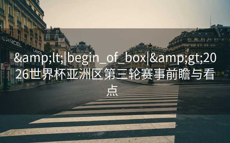 <|begin_of_box|>2026世界杯亚洲区第三轮赛事前瞻与看点  