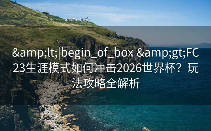 <|begin_of_box|>FC23生涯模式如何冲击2026世界杯？玩法攻略全解析