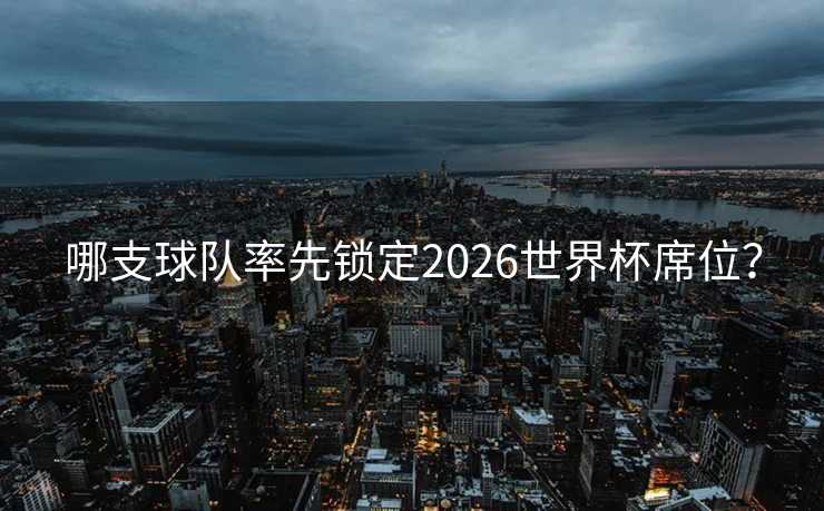 哪支球队率先锁定2026世界杯席位？